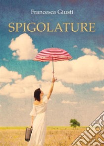 Spigolature. E-book. Formato EPUB ebook di Francesca Giusti