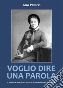 Voglio dire una parola. Catherine Mumford Booth e il suo Ministero femminile. E-book. Formato EPUB ebook di Ada Prisco