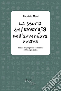 La storia dell’energia nell’avventura umanaIl costo del progresso e l’illusione dell’energia pulita. E-book. Formato PDF ebook