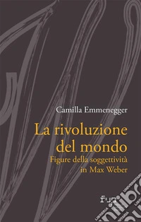 La rivoluzione del mondoFigure della soggettività in Max Weber. E-book. Formato PDF ebook