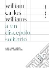 A un discepolo solitario: Testo inglese a fronte. E-book. Formato EPUB ebook di William Carlos Williams