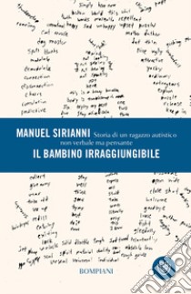 Il bambino irraggiungibile: Storia di un ragazzo autistico non verbale ma pensante. E-book. Formato EPUB ebook di Manuel Sirianni