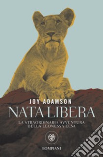 Nata libera. La straordinaria avventura della leonessa Elsa. La storia completa. E-book. Formato EPUB ebook di Joy Adamson