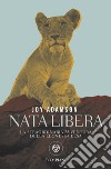 Nata libera. La straordinaria avventura della leonessa Elsa. La storia completa. E-book. Formato EPUB ebook di Joy Adamson