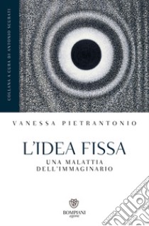 L'idea fissa: Una malattia dell'immaginario. E-book. Formato EPUB ebook di Vanessa Pietrantonio