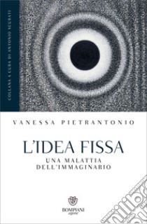 L'idea fissa: Una malattia dell'immaginario. E-book. Formato PDF ebook di Vanessa Pietrantonio