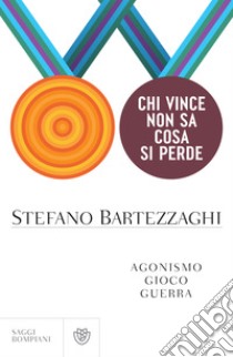 Chi vince non sa cosa si perde: Agonismo, gioco, guerra. E-book. Formato EPUB ebook di Stefano Bartezzaghi