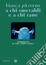 A chi smeraldi e a chi rane: Autobiografia dei miei (troppi) animali. E-book. Formato EPUB ebook