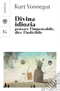 Divina idiozia: Pensare l'impensabile, dire l'indicibile. E-book. Formato EPUB ebook di Kurt Vonnegut