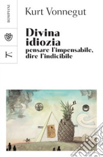 Divina idiozia: Pensare l'impensabile, dire l'indicibile. E-book. Formato PDF ebook di Kurt Vonnegut