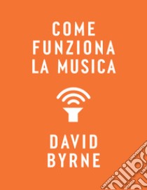 Come funziona la musica. E-book. Formato EPUB ebook di David Byrne