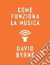 Come funziona la musica. E-book. Formato EPUB ebook di David Byrne