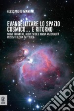 Evangelizzare lo spazio cosmico... e ritornoNuove frontiere, nuove sfide e nuova razionalità per la teologia cattolica. E-book. Formato EPUB ebook