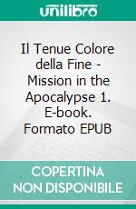 Il Tenue Colore della Fine - Mission in the Apocalypse 1. E-book. Formato EPUB ebook