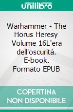 Warhammer - The Horus Heresy Volume 16L'era dell'oscurità. E-book. Formato EPUB ebook