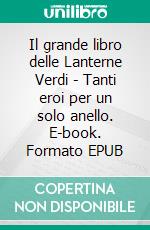 Il grande libro delle Lanterne Verdi - Tanti eroi per un solo anello. E-book. Formato EPUB ebook