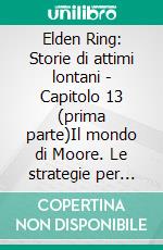 Elden Ring: Storie di attimi lontani - Capitolo 13 (prima parte)Il mondo di Moore. Le strategie per migliorare il negozio del guerriero dal cuore d’oro (prima parte). E-book. Formato EPUB ebook