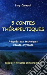 5 contes thérapeutiques (spéc. &quot;Troubles alimentaires&quot;)Adaptés aux techniques d&apos;(auto-) hypnose. E-book. Formato EPUB ebook