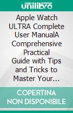 Apple Watch ULTRA Complete User ManualA Comprehensive Practical Guide with Tips and Tricks to Master Your Apple Watch Ultra. E-book. Formato EPUB ebook