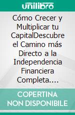 Cómo Crecer y Multiplicar tu CapitalDescubre el Camino más Directo a la Independencia Financiera Completa. E-book. Formato EPUB ebook di Chad Andrus