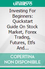 Investing For Beginners: Quickstart Guide On Stock Market, Forex Trading, Futures, Etfs And Cryptocurrency (Transform Your Life And Get Rich With Early Retirement). E-book. Formato EPUB ebook di Magnus Brewer