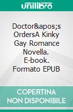 Doctor&apos;s OrdersA Kinky Gay Romance Novella. E-book. Formato EPUB ebook