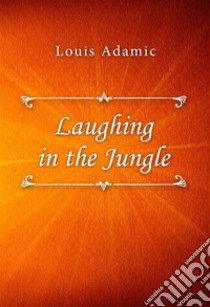 Laughing in the Jungle. E-book. Formato EPUB ebook di Louis Adamic