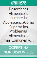 Desordenes Alimenticios durante la AdolescenciaCómo Superar los Problemas Alimenticios más Comunes y Dañinos Presentes en la Adolescencia. E-book. Formato EPUB ebook