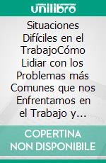 Situaciones Difíciles en el TrabajoCómo Lidiar con los Problemas más Comunes que nos Enfrentamos en el Trabajo y a Poner Límites Correctamente. E-book. Formato EPUB ebook