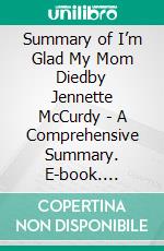 Summary of I’m Glad My Mom Diedby Jennette McCurdy - A Comprehensive Summary. E-book. Formato EPUB ebook