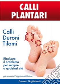 Calli Plantari - Soluzione definitiva per Calli, Duroni e Tilomi. E-book. Formato EPUB ebook di Gustavo Guglielmotti