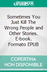 Sometimes You Just Kill The Wrong People and Other Stories. E-book. Formato EPUB ebook di Giles Ekins