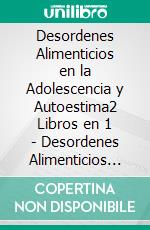 Desordenes Alimenticios en la Adolescencia y Autoestima2 Libros en 1 - Desordenes Alimenticios Durante la Adolescencia, Cómo Amar y Aceptar tu Cuerpo. E-book. Formato EPUB ebook