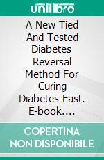 A New Tied And Tested Diabetes Reversal Method For Curing Diabetes Fast. E-book. Formato EPUB