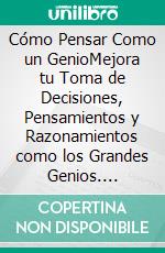 Cómo Pensar Como un GenioMejora tu Toma de Decisiones, Pensamientos y Razonamientos como los Grandes Genios. E-book. Formato EPUB ebook