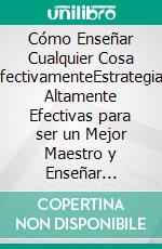 Cómo Enseñar Cualquier Cosa EfectivamenteEstrategias Altamente Efectivas para ser un Mejor Maestro y Enseñar Eficazmente. E-book. Formato EPUB ebook