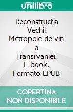 Reconstructia Vechii Metropole de vin a Transilvaniei. E-book. Formato EPUB ebook