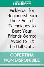 Pickleball for BeginnersLearn the 7 Secret Techniques to Beat Your Friends &amp; Avoid to Hit the Ball Out of Bounds, Into the Net or Not Adhering to the Two-bounce Rule | Grasshopper Method. E-book. Formato EPUB ebook