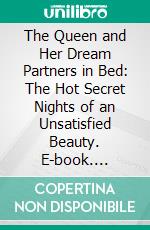 The Queen and Her Dream Partners in Bed: The Hot Secret Nights of an Unsatisfied Beauty. E-book. Formato EPUB ebook di Juliana Woodwards