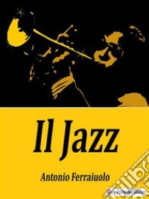 Il Jazz. E-book. Formato EPUB ebook di Antonio Ferraiuolo