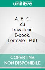 A. B. C. du travailleur. E-book. Formato EPUB ebook di Edmond About