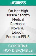 On Her High HorseA Steamy Medical Romance Novella. E-book. Formato EPUB ebook di Lucy Felthouse