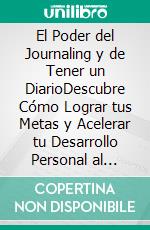 El Poder del Journaling y de Tener un DiarioDescubre Cómo Lograr tus Metas y Acelerar tu Desarrollo Personal al Escribir en un Diario. E-book. Formato EPUB ebook di Hughie Bond