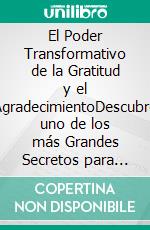 El Poder Transformativo de la Gratitud y el AgradecimientoDescubre uno de los más Grandes Secretos para Vivir una Vida Feliz y Plena. E-book. Formato EPUB ebook