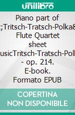 Piano part of &quot;Tritsch-Tratsch-Polka&quot; Flute Quartet sheet musicTritsch-Tratsch-Polka - op. 214. E-book. Formato EPUB ebook