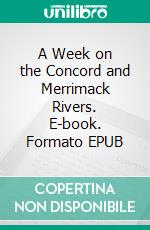 A Week on the Concord and Merrimack Rivers. E-book. Formato EPUB ebook di Henry David Thoreau