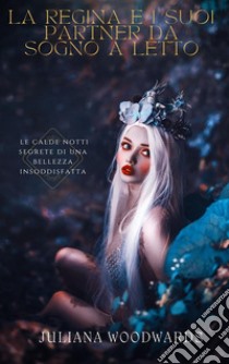 La regina e i suoi partner da sogno a letto: le calde notti segrete di una bellezza insoddisfatta. E-book. Formato EPUB ebook di Juliana Woodwards