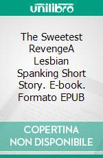 The Sweetest RevengeA Lesbian Spanking Short Story. E-book. Formato EPUB ebook di Lucy Felthouse