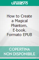 How to Create a Magical Phantom. E-book. Formato EPUB ebook