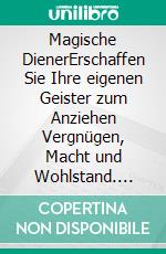 Magische DienerErschaffen Sie Ihre eigenen Geister zum Anziehen Vergnügen, Macht und Wohlstand. E-book. Formato EPUB ebook di Anna Gerste